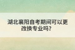 湖北襄陽自考期間可以更改換專業(yè)嗎？