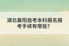 湖北襄陽自考本科報(bào)名報(bào)考手續(xù)有哪些？