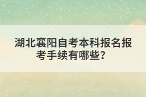 湖北襄陽自考本科報名報考手續(xù)有哪些？