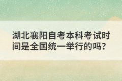 湖北襄陽(yáng)自考本科考試時(shí)間是全國(guó)統(tǒng)一舉行的嗎？