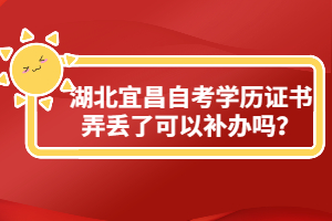 湖北宜昌自考學(xué)歷證書(shū)弄丟了可以補(bǔ)辦嗎？