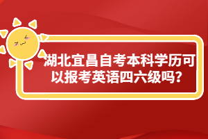 湖北宜昌自考本科學(xué)歷可以報(bào)考英語(yǔ)四六級(jí)嗎？