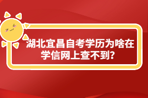 湖北宜昌自考學(xué)歷為啥在學(xué)信網(wǎng)上查不到？