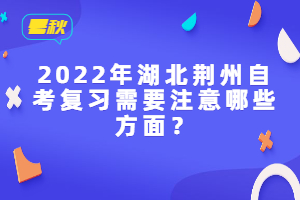 2022年湖北荊州自考復(fù)習(xí)需要注意哪些方面？