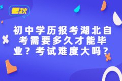 初中學(xué)歷報(bào)考湖北自考需要多久才能畢業(yè)？考試難度大嗎？