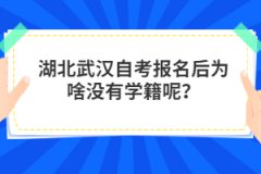 湖北武漢自考報名后為啥沒有學(xué)籍呢？