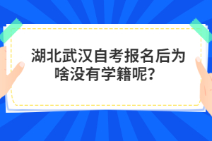 湖北武漢自考報(bào)名后為啥沒有學(xué)籍呢？