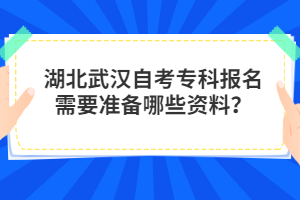 湖北武漢自考??茍竺枰獪蕚淠男┵Y料?