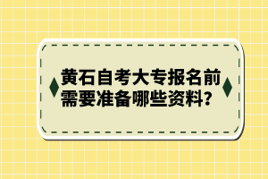 黃石自考大專報(bào)名前需要準(zhǔn)備哪些資料？