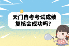 天門自考考試成績復(fù)核會成功嗎？