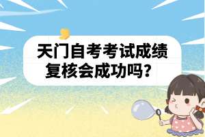 天門自考考試成績復(fù)核會成功嗎？