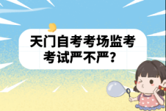 天門自考考場監(jiān)考考試嚴(yán)不嚴(yán)？