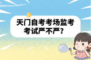 天門自考考場監(jiān)考考試嚴(yán)不嚴(yán)？