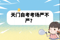 天門自考考場嚴(yán)不嚴(yán)？