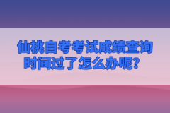 仙桃自考考試成績查詢時(shí)間過了怎么辦呢？
