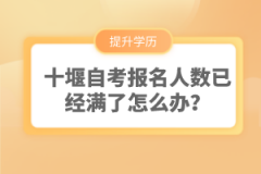 十堰自考報(bào)名人數(shù)已經(jīng)滿了怎么辦？