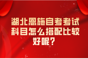 湖北恩施自考考試科目怎么搭配比較好呢？