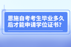 恩施自考考生畢業(yè)多久后才能申請學(xué)位證書？