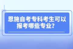 恩施自考?？瓶忌梢詧罂寄男I(yè)？