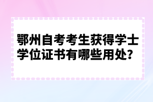 鄂州自考考生獲得學(xué)士學(xué)位證書有哪些用處？