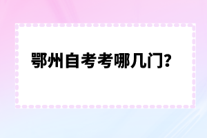 鄂州自考考哪幾門？