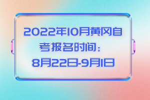 2022年10月黃岡自考報(bào)名時(shí)間:8月22日-9月1日