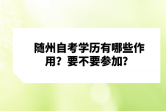 隨州自考學(xué)歷有哪些作用？要不要參加？