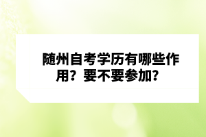 隨州自考學(xué)歷有哪些作用？要不要參加？