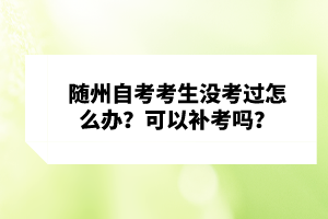 隨州自考考生沒考過怎么辦？可以補考嗎？