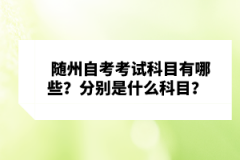 隨州自考考試科目有哪些？分別是什么科目？