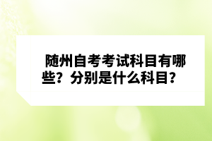 隨州自考考試科目有哪些？分別是什么科目？ 