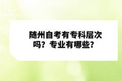 隨州自考有?？茖哟螁幔繉I(yè)有哪些？