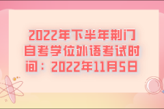 2022年下半年荊門自考學位外語考試時間：2022年11月5日
