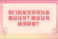 荊門自考學歷可以考哪些證書？哪些證書值得報考？