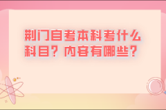 荊門自考本科考什么科目？內(nèi)容有哪些？