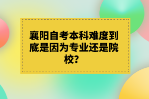 襄陽自考本科難度到底是因為專業(yè)還是院校？