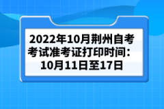 2022年10月荊州自考考試準(zhǔn)考證打印時(shí)間：10月11日至17日