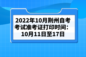 2022年10月荊州自考考試準考證打印時間:10月11日至17日