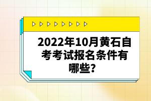2022年10月黃石自考考試報(bào)名條件有哪些？自考有哪些優(yōu)勢(shì)？