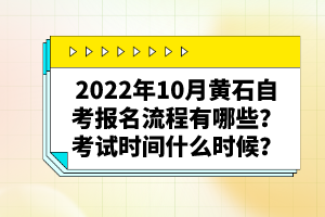 2022年10月黃石自考報(bào)名流程有哪些？考試時(shí)間什么時(shí)候？