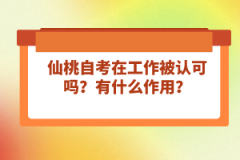 仙桃自考在工作被認(rèn)可嗎？有什么作用？