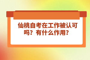 仙桃自考在工作被認(rèn)可嗎？有什么作用？