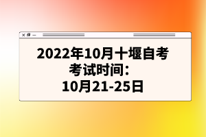 2022年10月十堰自考考試時(shí)間:10月21-25日