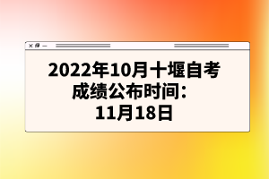 2022年10月十堰自考成績公布時間:11月18日