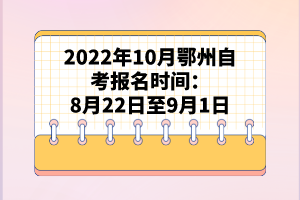 2022年10月鄂州自考報名時間:8月22日至9月1日