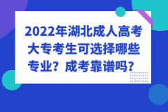 2022年湖北成人高考大?？忌蛇x擇哪些專業(yè)？成考靠譜嗎？