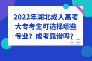 2022年湖北成人高考大?？忌蛇x擇哪些專業(yè)？成考靠譜嗎？