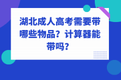 湖北成人高考需要帶哪些物品？計(jì)算器能帶嗎？
