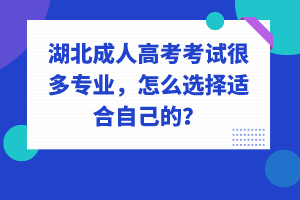 湖北成人高考考試很多專業(yè)，怎么選擇適合自己的？
