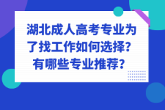 湖北成人高考專業(yè)為了找工作如何選擇？有哪些專業(yè)推薦？